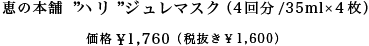 恵の本舗  ”ハリ”ジュレマスク （4回分/35ml×4枚）価格  ¥1,760 （税抜き￥1,600）