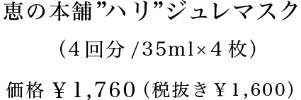恵の本舗  ”ハリ”ジュレマスク （4回分/35ml×4枚）価格  ¥1,760 （税抜き￥1,600）